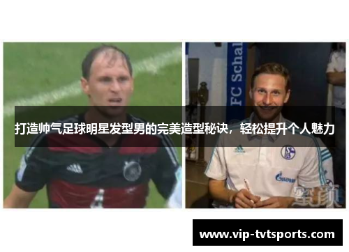 打造帅气足球明星发型男的完美造型秘诀,轻松提升个人魅力 打造帅气足球明星发型男的完美造型秘诀,轻松提升个人魅力