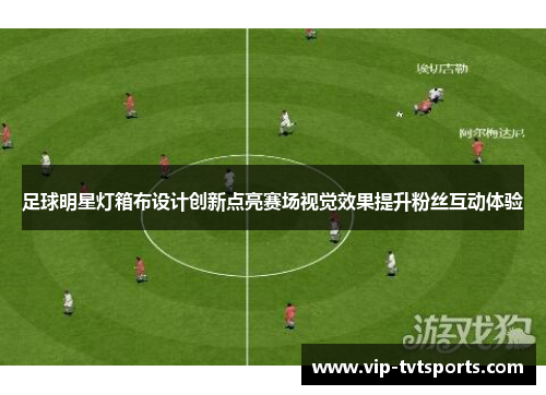 足球明星灯箱布设计创新点亮赛场视觉效果提升粉丝互动体验 足球明星灯箱布设计创新点亮赛场视觉效果提升粉丝互动体验