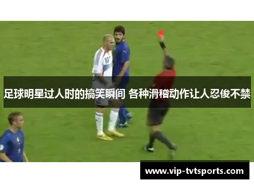 足球明星过人时的搞笑瞬间 各种滑稽动作让人忍俊不禁 足球明星过人时的搞笑瞬间 各种滑稽动作让人忍俊不禁