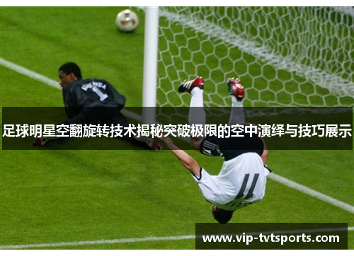 足球明星空翻旋转技术揭秘突破极限的空中演绎与技巧展示 足球明星空翻旋转技术揭秘突破极限的空中演绎与技巧展示