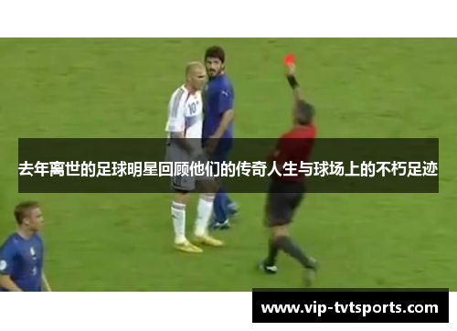 去年离世的足球明星回顾他们的传奇人生与球场上的不朽足迹 去年离世的足球明星回顾他们的传奇人生与球场上的不朽足迹
