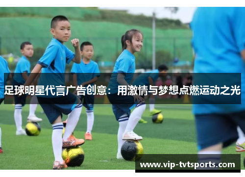 足球明星代言广告创意:用激情与梦想点燃运动之光 足球明星代言广告创意:用激情与梦想点燃运动之光