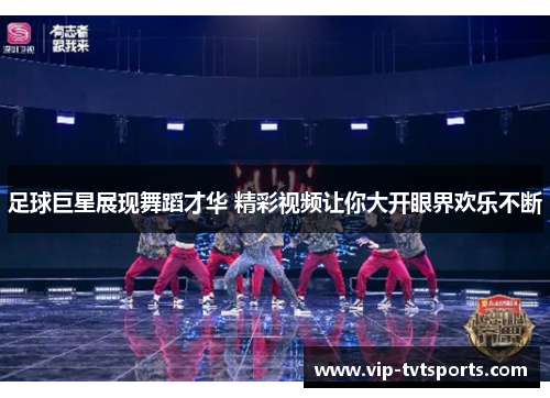 足球巨星展现舞蹈才华 精彩视频让你大开眼界欢乐不断 足球巨星展现舞蹈才华 精彩视频让你大开眼界欢乐不断