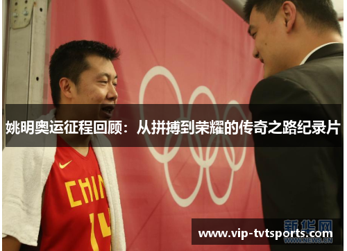 姚明奥运征程回顾:从拼搏到荣耀的传奇之路纪录片 姚明奥运征程回顾:从拼搏到荣耀的传奇之路纪录片