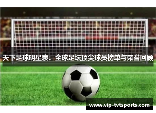 天下足球明星表:全球足坛顶尖球员榜单与荣誉回顾 天下足球明星表:全球足坛顶尖球员榜单与荣誉回顾