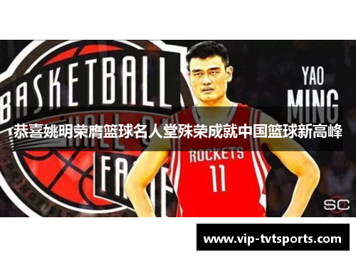 恭喜姚明荣膺篮球名人堂殊荣成就中国篮球新高峰 恭喜姚明荣膺篮球名人堂殊荣成就中国篮球新高峰