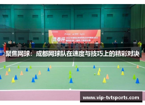 聚焦网球：成都网球队在速度与技巧上的精彩对决