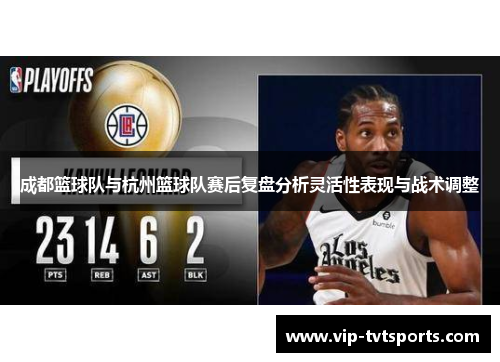 成都篮球队与杭州篮球队赛后复盘分析灵活性表现与战术调整