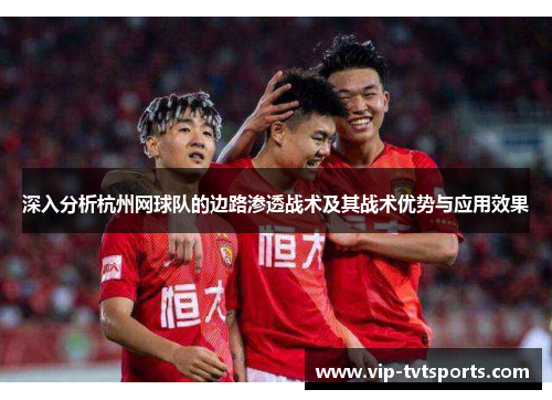 深入分析杭州网球队的边路渗透战术及其战术优势与应用效果