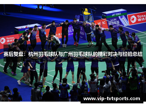 赛后复盘：杭州羽毛球队与广州羽毛球队的精彩对决与经验总结