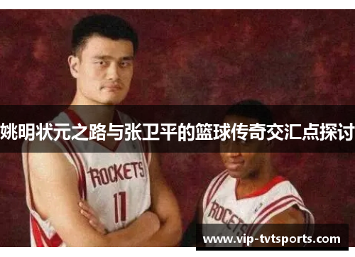 姚明状元之路与张卫平的篮球传奇交汇点探讨