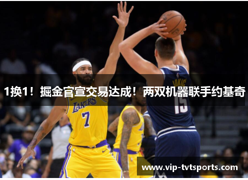 1换1!掘金官宣交易达成!两双机器联手约基奇 1换1!掘金官宣交易达成!两双机器联手约基奇