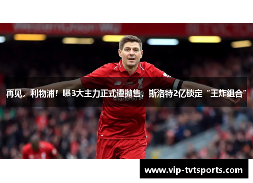 再见,利物浦!曝3大主力正式遭抛售,斯洛特2亿锁定“王炸组合” 再见,利物浦!曝3大主力正式遭抛售,斯洛特2亿锁定“王炸组合”
