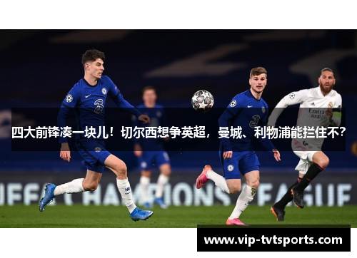 四大前锋凑一块儿！切尔西想争英超，曼城、利物浦能拦住不？
