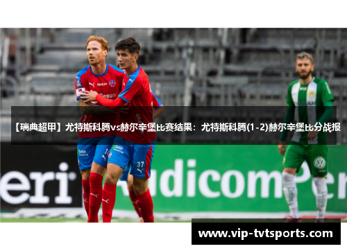 【瑞典超甲】尤特斯科腾vs赫尔辛堡比赛结果:尤特斯科腾(1-2)赫尔辛堡比分战报 【瑞典超甲】尤特斯科腾vs赫尔辛堡比赛结果:尤特斯科腾(1-2)赫尔辛堡比分战报