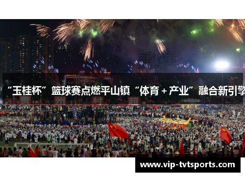 “玉桂杯”篮球赛点燃平山镇“体育＋产业”融合新引擎