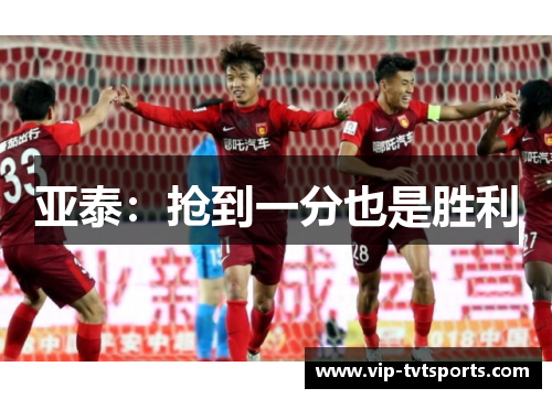 亚泰:抢到一分也是胜利 亚泰:抢到一分也是胜利