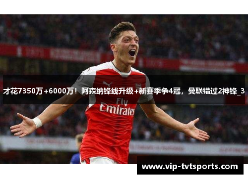 才花7350万+6000万!阿森纳锋线升级+新赛季争4冠,曼联错过2神锋_3 才花7350万+6000万!阿森纳锋线升级+新赛季争4冠,曼联错过2神锋_3