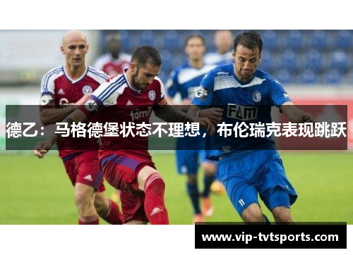 德乙:马格德堡状态不理想,布伦瑞克表现跳跃 德乙:马格德堡状态不理想,布伦瑞克表现跳跃