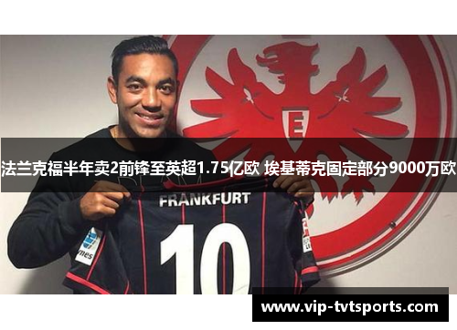 法兰克福半年卖2前锋至英超1.75亿欧 埃基蒂克固定部分9000万欧 法兰克福半年卖2前锋至英超1.75亿欧 埃基蒂克固定部分9000万欧