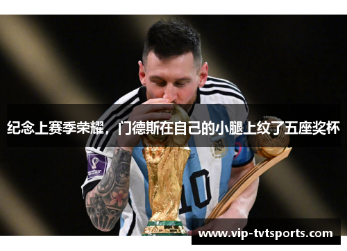 纪念上赛季荣耀,门德斯在自己的小腿上纹了五座奖杯 纪念上赛季荣耀,门德斯在自己的小腿上纹了五座奖杯