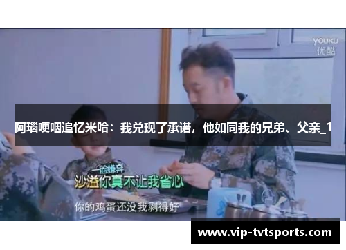 阿瑙哽咽追忆米哈:我兑现了承诺,他如同我的兄弟、父亲_1 阿瑙哽咽追忆米哈:我兑现了承诺,他如同我的兄弟、父亲_1