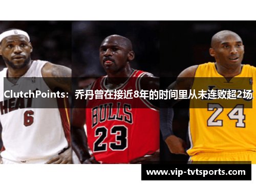 ClutchPoints:乔丹曾在接近8年的时间里从未连败超2场 ClutchPoints:乔丹曾在接近8年的时间里从未连败超2场