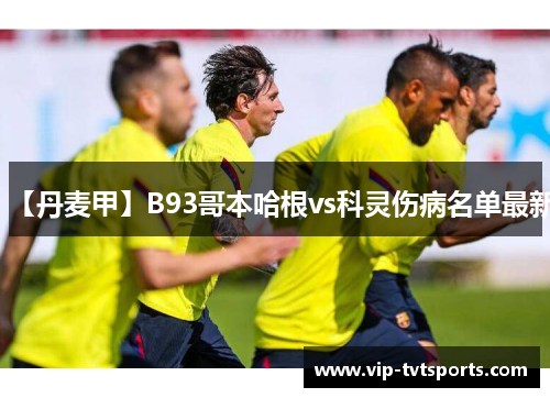 【丹麦甲】B93哥本哈根vs科灵伤病名单最新 【丹麦甲】B93哥本哈根vs科灵伤病名单最新