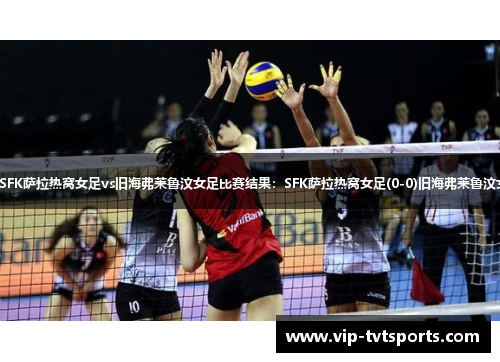 【欧女冠】SFK萨拉热窝女足vs旧海弗莱鲁汶女足比赛结果:SFK萨拉热窝女足(0-0)旧海弗莱鲁汶女足比分战报 【欧女冠】SFK萨拉热窝女足vs旧海弗莱鲁汶女足比赛结果:SFK萨拉热窝女足(0-0)旧海弗莱鲁汶女足比分战报