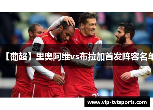 【葡超】里奥阿维vs布拉加首发阵容名单